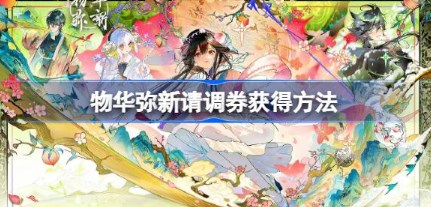物华弥新请调券怎么获得 物华弥新请调券获取方法分享 