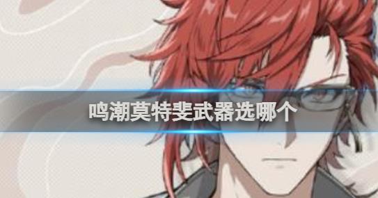 鸣潮莫特斐武器怎么选择 鸣潮莫特斐武器选择推荐 
