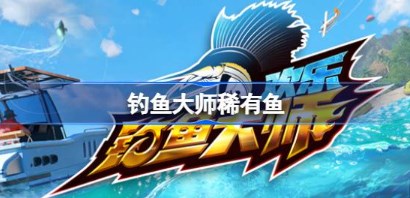 欢乐钓鱼大师稀有鱼有哪些 欢乐钓鱼大师稀有鱼名字一览 