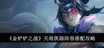 金铲铲之战s11天将凯隐阵容怎么玩 金铲铲之战s11天将凯隐阵容搭配攻略 